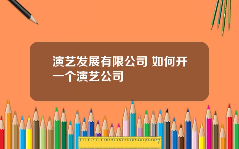 演艺发展有限公司 如何开一个演艺公司